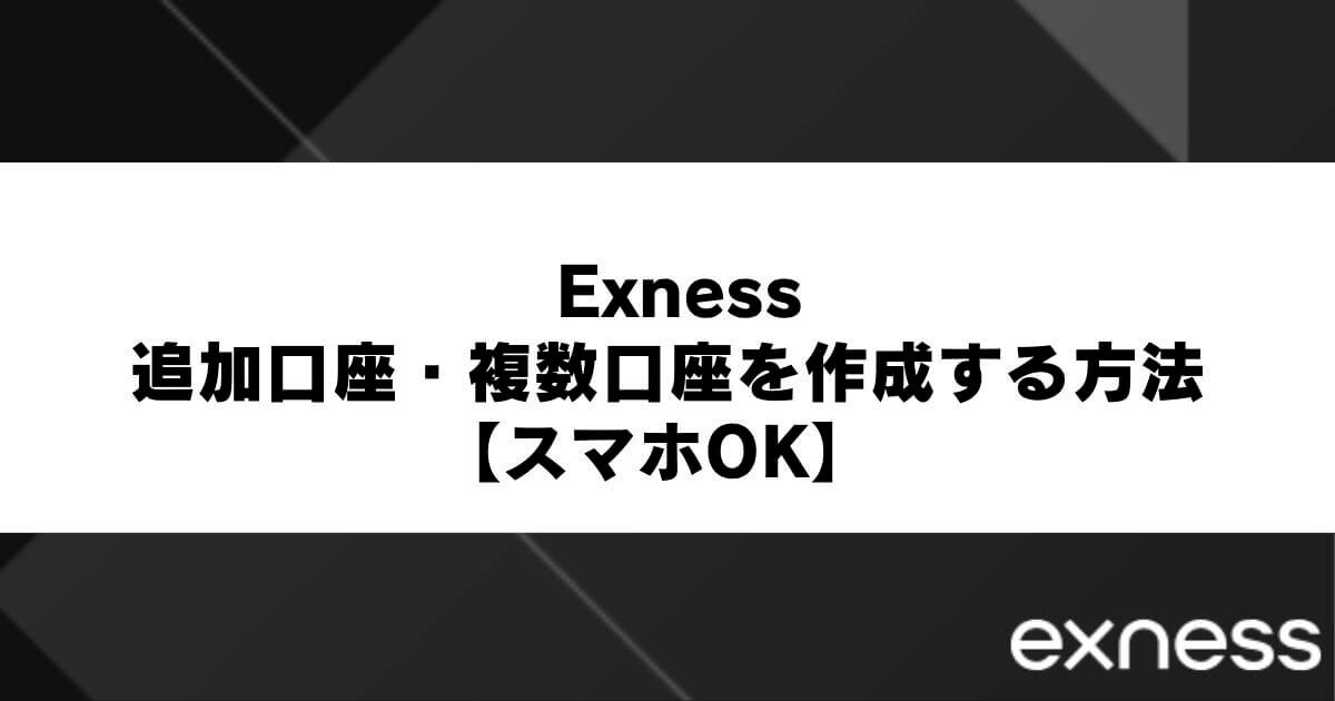 Exnessの追加口座・複数口座を作成する方法【スマホOK】