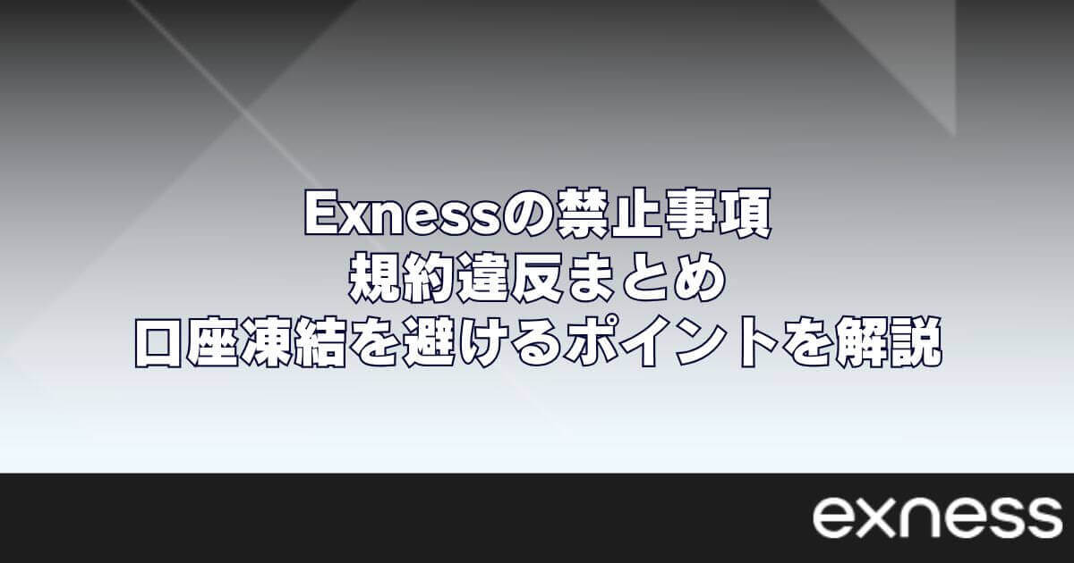 Exnessの禁止事項・規約違反まとめ｜口座凍結を避けるポイントを解説