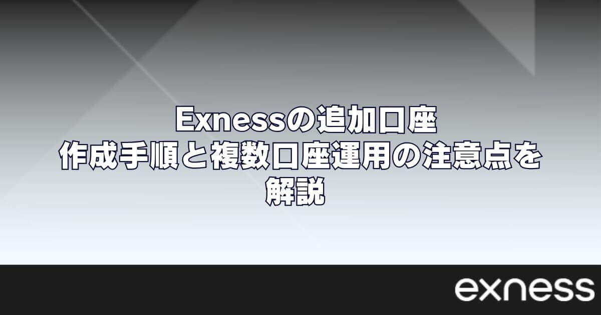 Exness（エクスネス）の追加口座｜作成手順と複数口座運用の注意点を解説