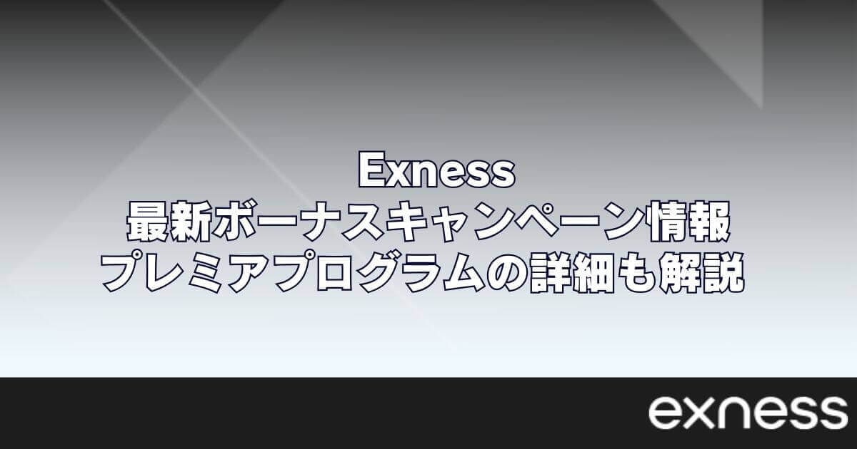 Exnessの最新ボーナスキャンペーン情報｜プレミアプログラムの詳細も解説