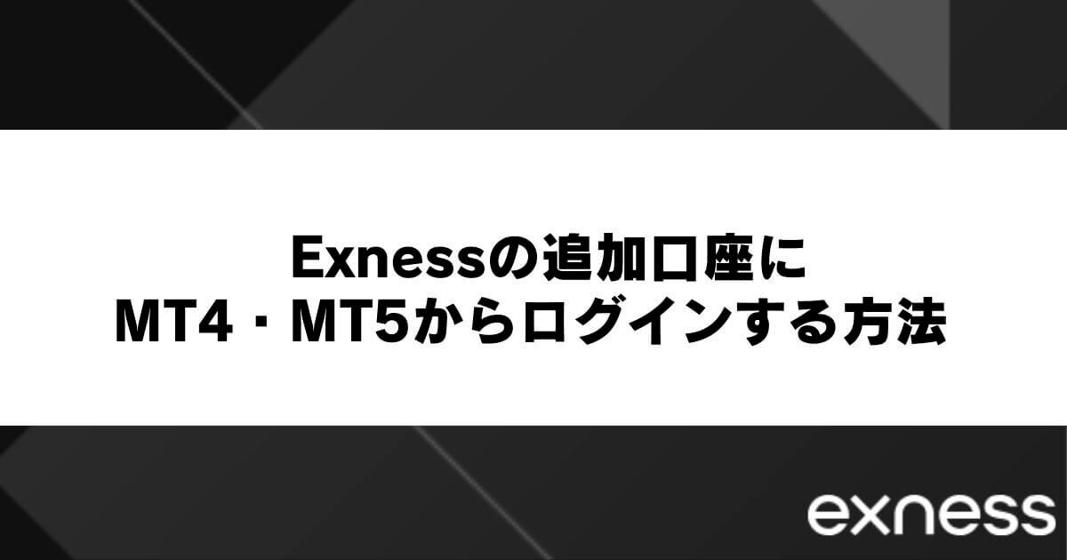 Exnessの追加口座にMT4・MT5からログインする方法