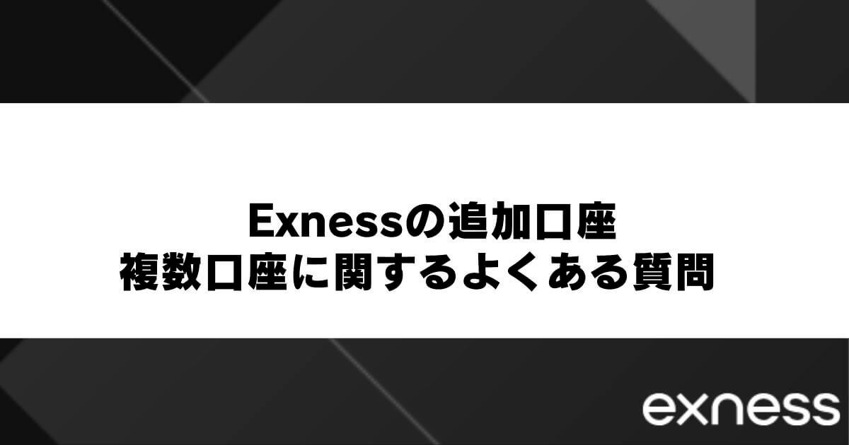 Exnessの追加口座・複数口座に関するよくある質問