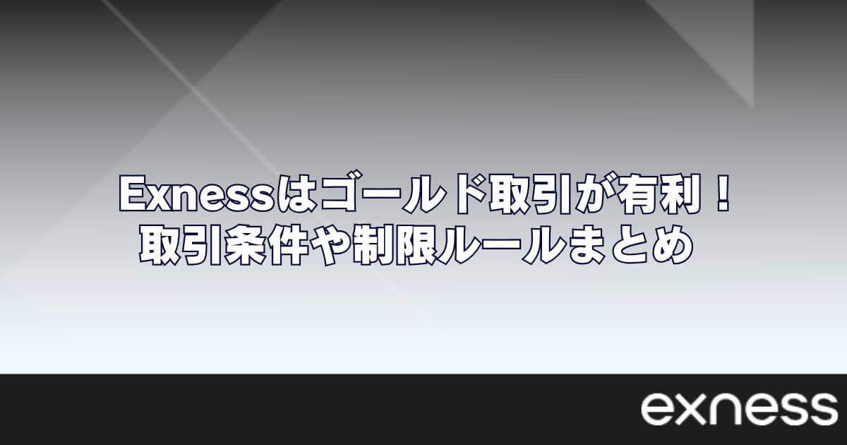 Exness（エクスネス）はゴールド取引が有利！取引条件や制限ルールまとめ