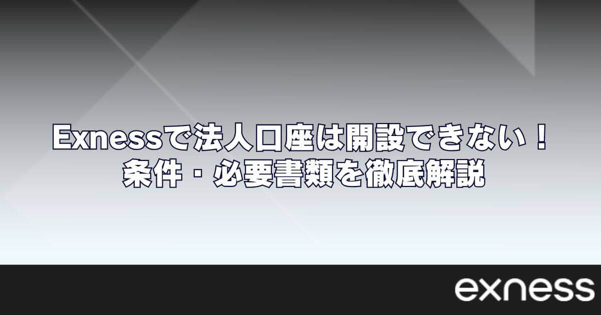Exness（エクスネス）で法人口座は開設できない！条件・必要書類を徹底解説